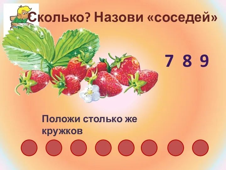 Сколько? Назови «соседей» Положи столько же кружков 8 7 9