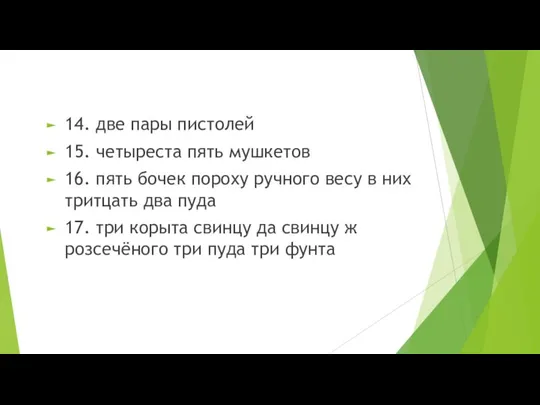 14. две пары пистолей 15. четыреста пять мушкетов 16. пять бочек пороху