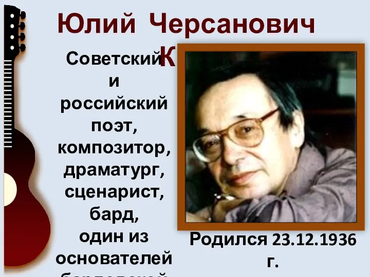 Юлий Черсанович Ким Советский и российский поэт, композитор, драматург, сценарист, бард, один