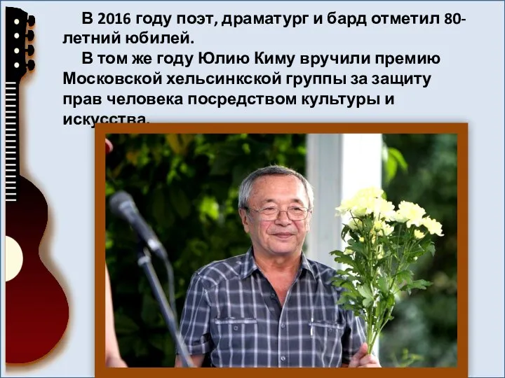 В 2016 году поэт, драматург и бард отметил 80-летний юбилей. В том