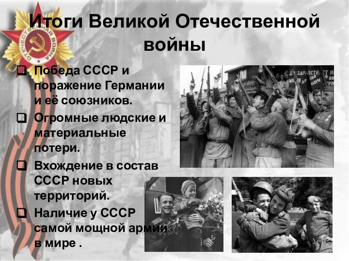 Итоги Великой Отечественной войны Победа СССР и поражение Германии и её союзников.