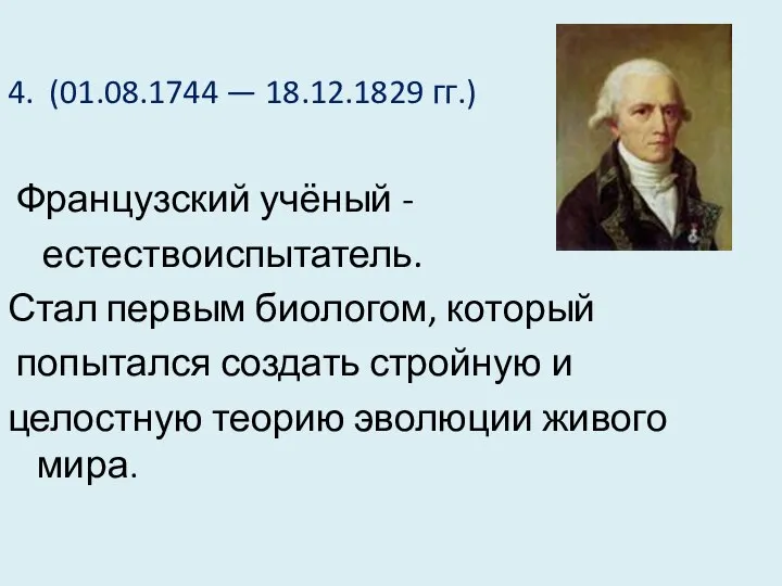 4. (01.08.1744 — 18.12.1829 гг.) Французский учёный - естествоиспытатель. Стал первым биологом,