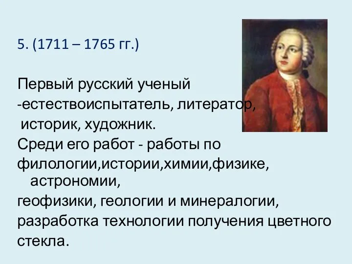 5. (1711 – 1765 гг.) Первый русский ученый -естествоиспытатель, литератор, историк, художник.