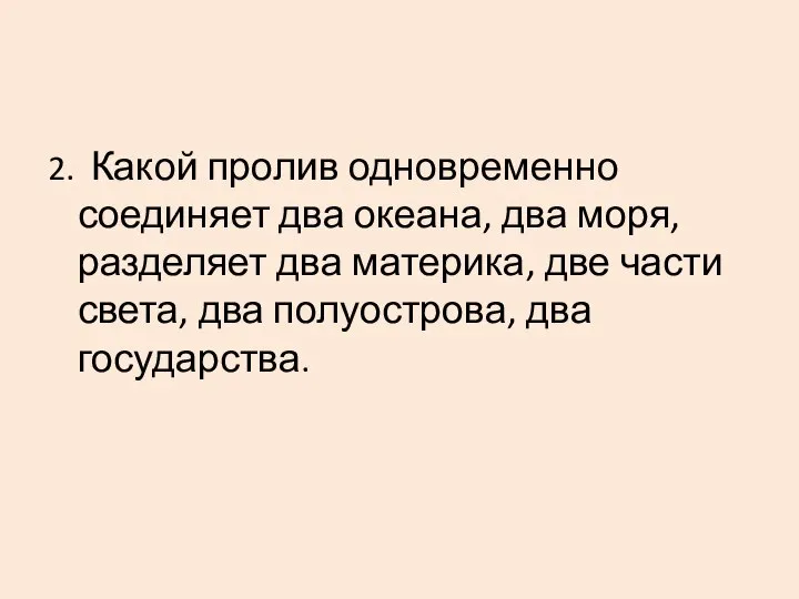 2. Какой пролив одновременно соединяет два океана, два моря, разделяет два материка,