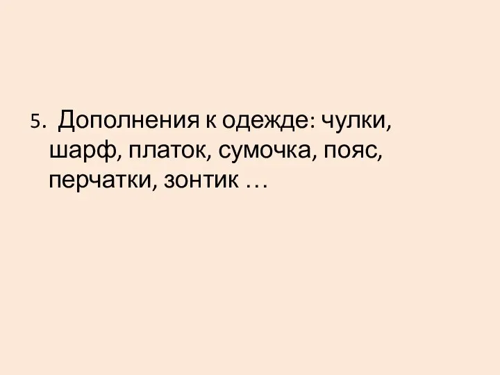 5. Дополнения к одежде: чулки, шарф, платок, сумочка, пояс, перчатки, зонтик …