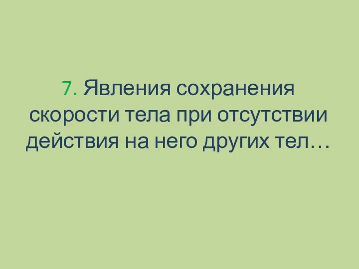 7. Явления сохранения скорости тела при отсутствии действия на него других тел…