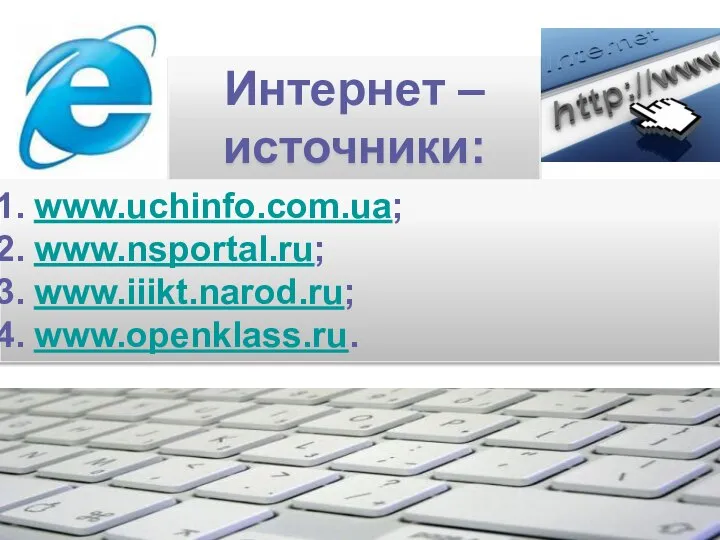 Интернет – источники: www.uchinfo.com.ua; www.nsportal.ru; www.iiikt.narod.ru; www.openklass.ru.