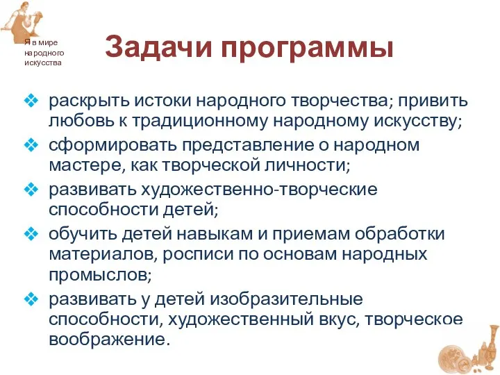 раскрыть истоки народного творчества; привить любовь к традиционному народному искусству; сформировать представление