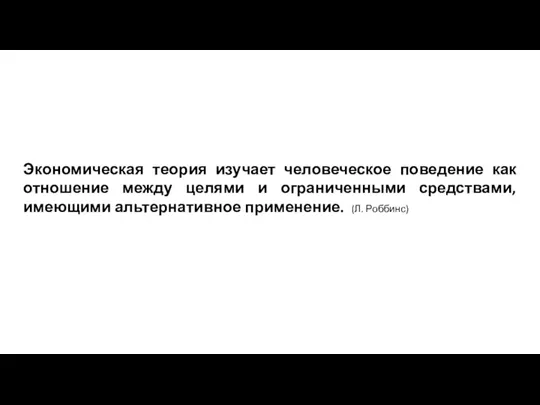 Экономическая теория изучает человеческое поведение как отношение между целями и ограниченными средствами,