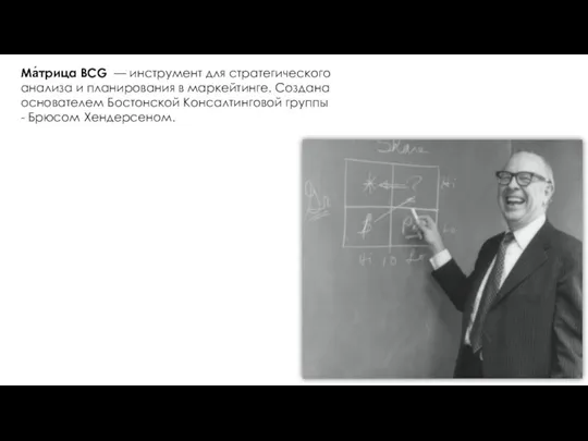 Ма́трица BCG — инструмент для стратегического анализа и планирования в маркейтинге. Создана