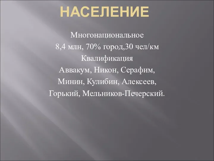 НАСЕЛЕНИЕ Многонациональное 8,4 млн, 70% город,30 чел/км Квалификация Аввакум, Никон, Серафим, Минин, Кулибин, Алексеев, Горький, Мельников-Печерский.