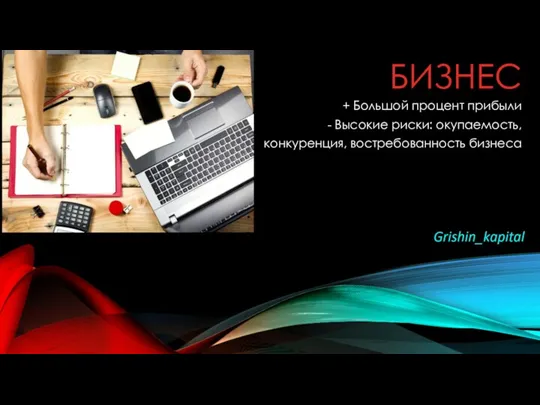 БИЗНЕС + Большой процент прибыли - Высокие риски: окупаемость, конкуренция, востребованность бизнеса