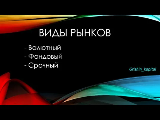 ВИДЫ РЫНКОВ - Валютный - Фондовый - Срочный