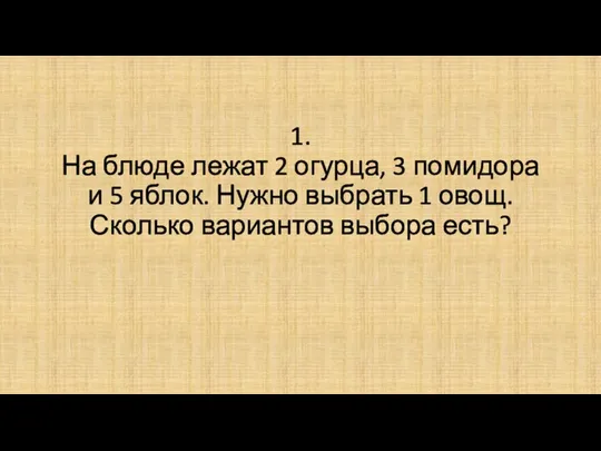 1. На блюде лежат 2 огурца, 3 помидора и 5 яблок. Нужно