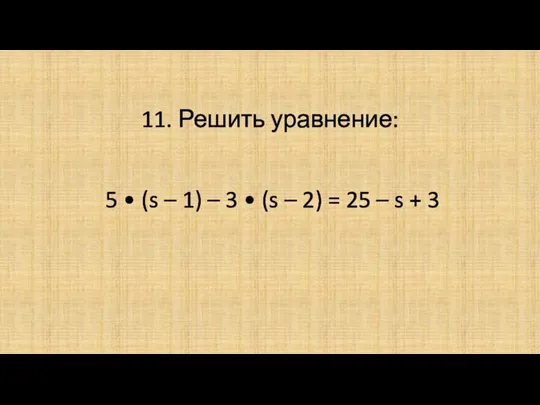 11. Решить уравнение: 5 • (s – 1) – 3 • (s