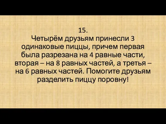 15. Четырём друзьям принесли 3 одинаковые пиццы, причем первая была разрезана на