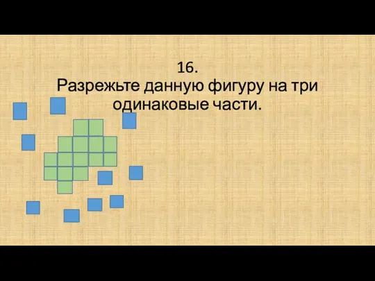 16. Разрежьте данную фигуру на три одинаковые части.