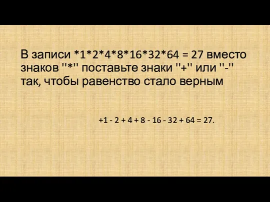 В записи *1*2*4*8*16*32*64 = 27 вместо знаков ''*'' поставьте знаки ''+'' или