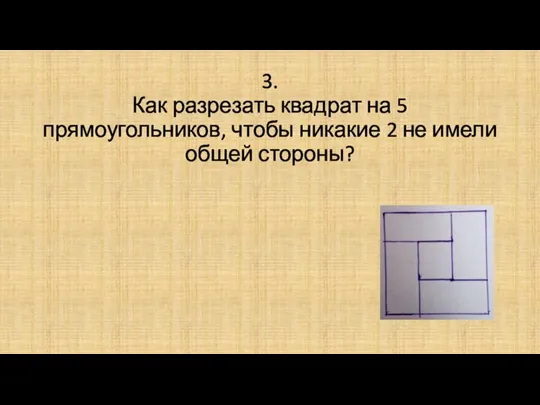 3. Как разрезать квадрат на 5 прямоугольников, чтобы никакие 2 не имели общей стороны?