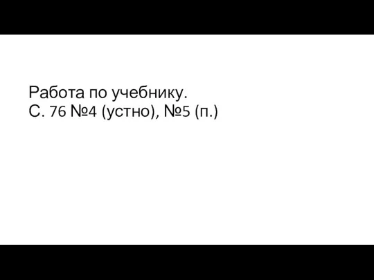 Работа по учебнику. С. 76 №4 (устно), №5 (п.)