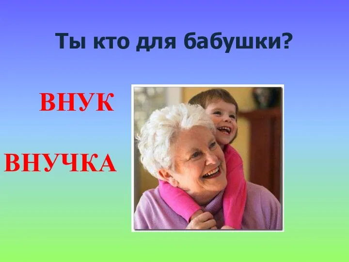 Ты кто для бабушки? ВНУК ВНУЧКА