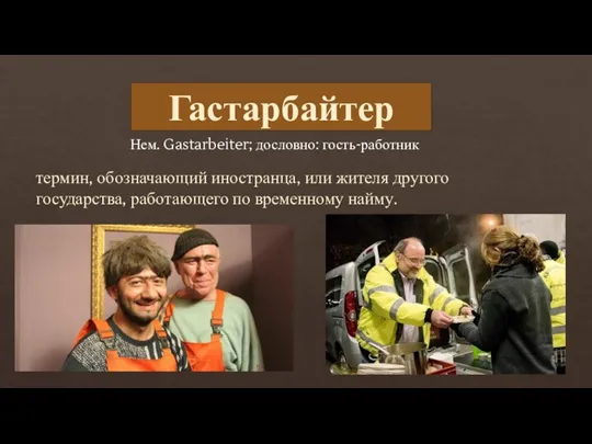 термин, обозначающий иностранца, или жителя другого государства, работающего по временному найму. Гастарбайтер Нем. Gastarbeiter; дословно: гость-работник