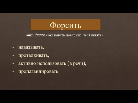 Форсить англ. force «оказывать давление, заставлять» навязывать, проталкивать, активно использовать (в речи), пропагандировать