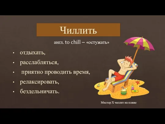 отдыхать, расслабляться, приятно проводить время, релаксировать, бездельничать. Чиллить англ. to chill –