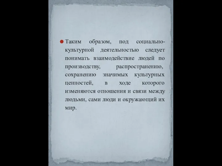 Таким образом, под социально-культурной деятельностью следует понимать взаимодействие людей по производству, рас­пространению,