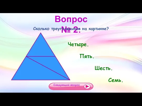 Вопрос № 2: Сколько треугольников на картинке? Четыре. Пять. Шесть. Семь. Следующий вопрос