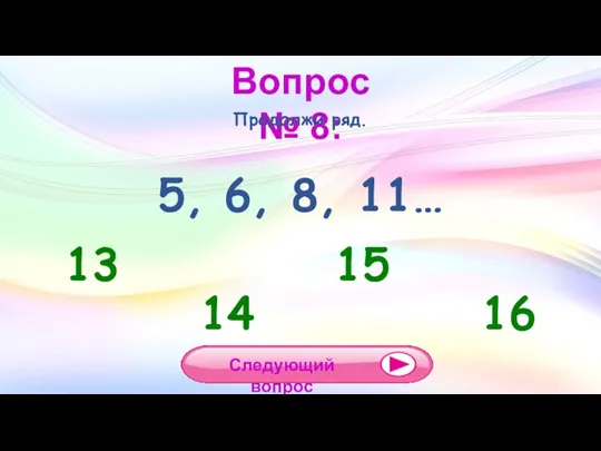 Вопрос № 8: Продолжи ряд. 5, 6, 8, 11… 13 14 15 16 Следующий вопрос