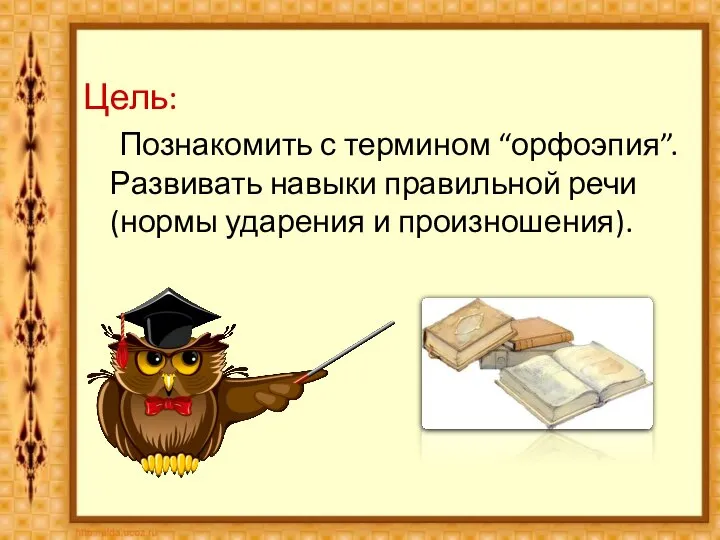 Цель: Познакомить с термином “орфоэпия”. Развивать навыки правильной речи (нормы ударения и произношения).