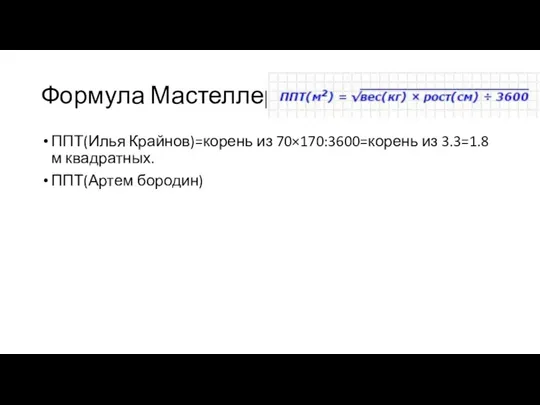 Формула Мастеллера ППТ(Илья Крайнов)=корень из 70×170:3600=корень из 3.3=1.8 м квадратных. ППТ(Артем бородин)