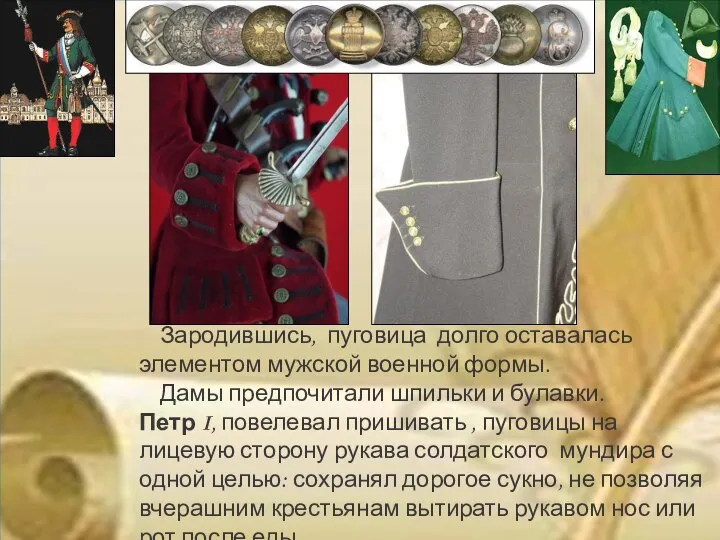 Зародившись, пуговица долго оставалась элементом мужской военной формы. Дамы предпочитали шпильки и