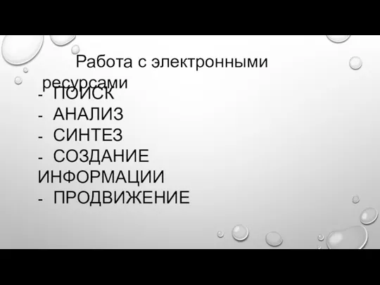 Работа с электронными ресурсами - ПОИСК - АНАЛИЗ - СИНТЕЗ - СОЗДАНИЕ ИНФОРМАЦИИ - ПРОДВИЖЕНИЕ