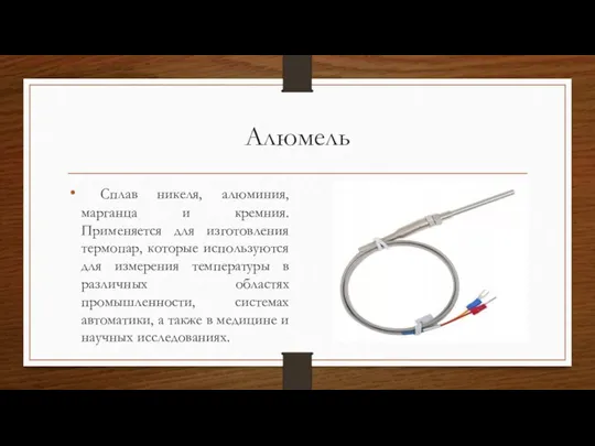 Алюмель Сплав никеля, алюминия, марганца и кремния. Применяется для изготовления термопар, которые