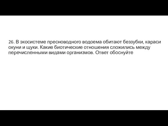 26. В экосистеме пресноводного водоема обитают беззубки, караси окуни и щуки. Какие