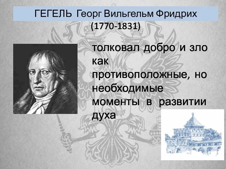 ГЕГЕЛЬ Георг Вильгельм Фридрих (1770-1831) толковал добро и зло как противоположные, но