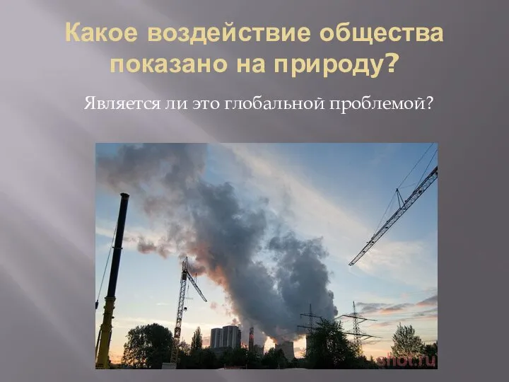 Какое воздействие общества показано на природу? Является ли это глобальной проблемой?