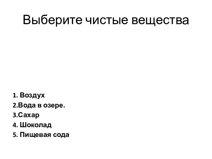 Выберите чистые вещества 1. Воздух 2.Вода в озере. 3.Сахар 4. Шоколад 5. Пищевая сода