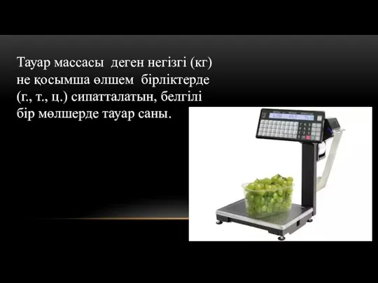 Тауар массасы деген негізгі (кг) не қосымша өлшем бірліктерде (г., т., ц.)