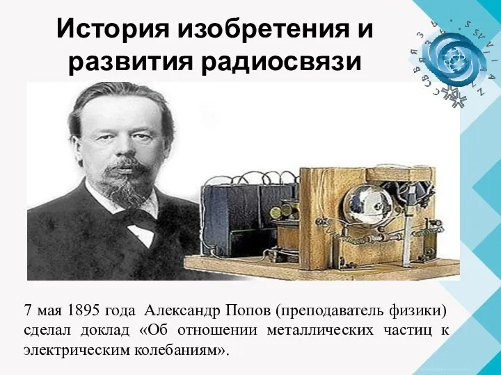 История изобретения и развития радиосвязи 7 мая 1895 года Александр Попов (преподаватель