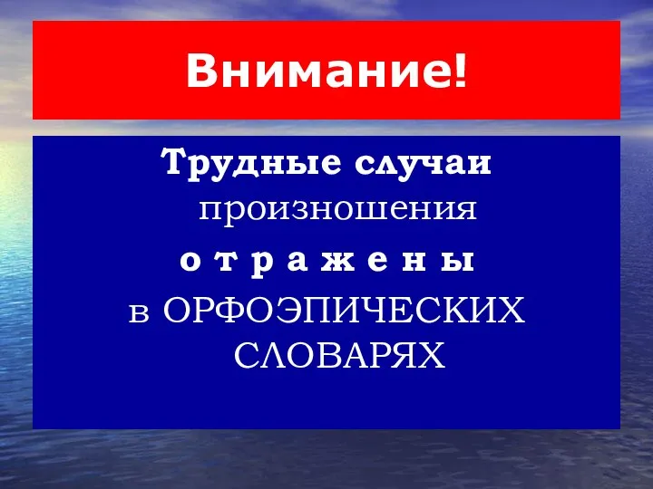 Внимание! Трудные случаи произношения о т р а ж е н ы в ОРФОЭПИЧЕСКИХ СЛОВАРЯХ