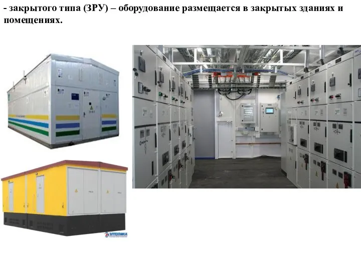 - закрытого типа (ЗРУ) – оборудование размещается в закрытых зданиях и помещениях.