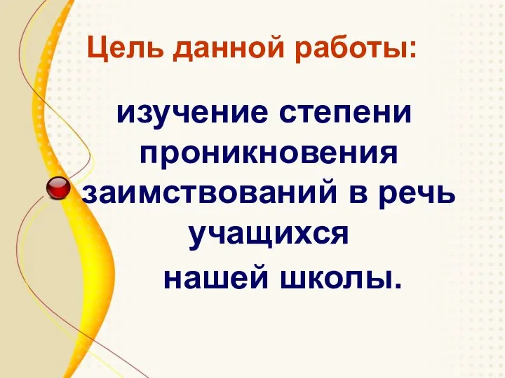 Цель данной работы: изучение степени проникновения заимствований в речь учащихся нашей школы.