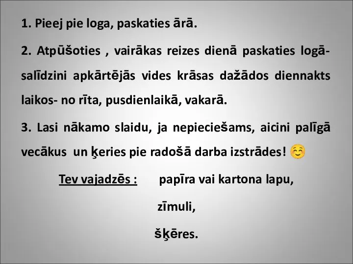 1. Pieej pie loga, paskaties ārā. 2. Atpūšoties , vairākas reizes dienā