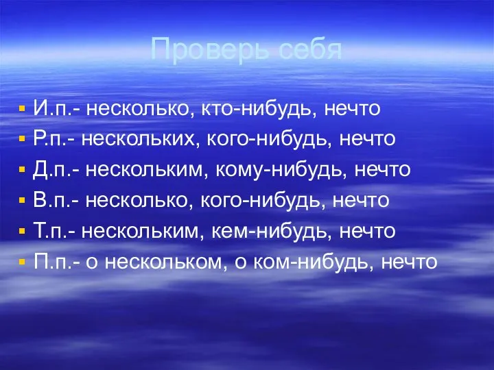 Проверь себя И.п.- несколько, кто-нибудь, нечто Р.п.- нескольких, кого-нибудь, нечто Д.п.- нескольким,