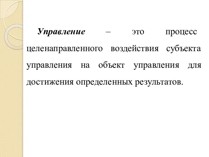 Управление – это процесс целенаправленного воздействия субъекта управления на объект управления для достижения определенных результатов.