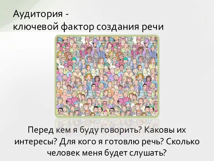 Аудитория - ключевой фактор создания речи Перед кем я буду говорить? Каковы