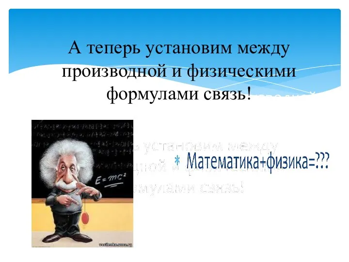 А теперь установим между производной и физическими формулами связь! А теперь установим